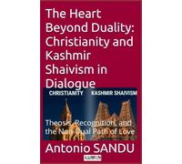 The Heart Beyond Duality: Christianity and Kashmir Shaivism in Dialogue: Theosis, Recognition, and the Non-Dual Path of Love