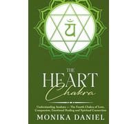 The Heart Chakra: Understanding Anahata - The Fourth Chakra of Love, Compassion, Emotional Healing and Spiritual Connection
