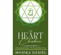 The Heart Chakra: Understanding Anahata - The Fourth Chakra of Love, Compassion, Emotional Healing and Spiritual Connection