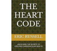 THE HEART CODE: UNLOCKING THE SECRETS TO LIFELONG CARDIOVACULAR HEALTH