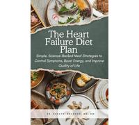 The Heart Failure Diet Plan: Simple, Science-Backed Meal Strategies to Control Symptoms, Boost Energy, and Improve Quality of Life