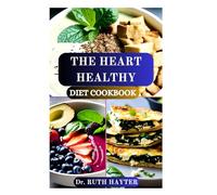 THE HEART HEALTHY DIET COOKBOOK: Nourishing Recipes Nutrition Guide to Lower Blood Pressure, Reduce Cholesterol, and Support a Stronger Heart