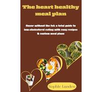 The Heart Healthy Meal Plan: Flavor Without the Fat: A Total Guide to 70 Low-Cholesterol Eating with Easy Recipes & Custom Meal Plans