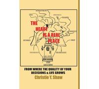 The Heart Is A Real Place: From Where the Quality of Your Decisions & Life Grows