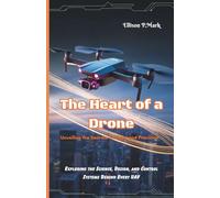 The Heart of a Drone:Unveiling the Secrets of Flight and Precision: Exploring the Science, Design, and Control Systems Behind Every UAV