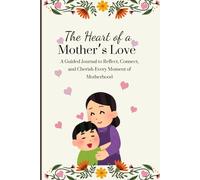 The Heart of a Mother's Love: A Guided Journal to Reflect, Connect, and Cherish Every Moment of Motherhood