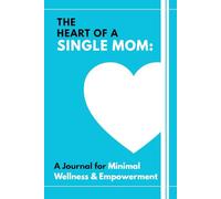 The Heart of a Single Mom: A Journal for Minimal Wellness & Empowerment