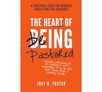 The Heart of Being Pastored: A Practical Guide to Growing Under Spiritual Guidance