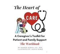 The Heart of C.A.R.E.: A Caregiver’s Toolkit for Patient and Family Support "The Workbook"