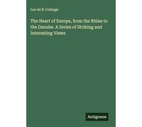 The Heart of Europe, from the Rhine to the Danube. A Series of Striking and Interesting Views