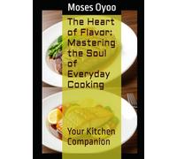The Heart of Flavor: Mastering the Soul of Everyday Cooking: Your Kitchen Companion