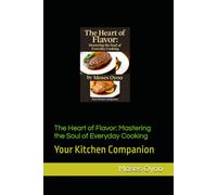 The Heart of Flavor: Mastering the Soul of Everyday Cooking: Your Kitchen Companion