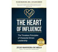 The Heart of Influence: The Timeless Principles of Character-Driven Leadership: 1
