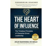 The Heart of Influence: The Timeless Principles of Character-Driven Leadership