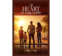 THE HEART OF PARENTHOOD: (NAVIGATING LOVE, LEGACY, AND GROWTH)