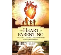 The Heart of Parenting Creating A Loving And Godly Home: Wisdom And Understanding For Raising Faithful Kids