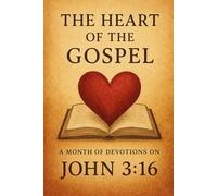 The Heart of the Gospel: A Month of Devotions on John 3:16