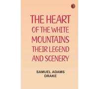 The Heart of the White Mountains Their Legend and Scenery