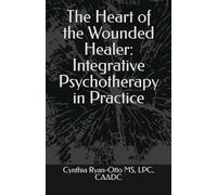 The Heart of the Wounded Healer: Integrative Psychotherapy in Practice