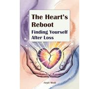 The Heart’s Reboot: Finding Yourself After Loss: A Guide to Healing, Rediscovering Self-Worth, and Rebuilding Confidence Post-Heartbreak