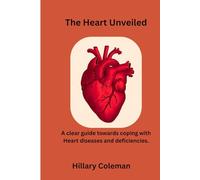 The Heart Unveiled: A clear guide towards coping with Heart diseases and deficiencies.