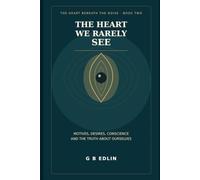 The Heart We Rarely See: Motives, Desires, Conscience and the Truth About Ourselves