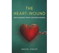 The Heart-Wound: Recovering from Unforgiveness