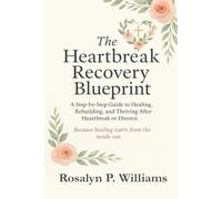 The Heartbreak Recovery Blueprint: A Step-by-Step Guide to Healing, Rebuilding, and Thriving After Heartbreak or Divorce