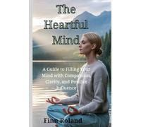 The Heartful Mind: A Guide to Filling Your Mind with Compassion, Clarity, and Positive Influence