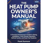 The Heat Pump Owner’s Manual: A Practical Homeowner’s Guide to Sizing, Installation, Cold-Climate Operation, Defrost Cycles, and Dual-Fuel Systems