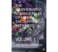 THE HEATHERVERSE: STRANGE TALES OF MORTAL ENCOUNTERS WITH GODS.: VOLUME 1.