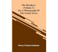 The Heathery; Or, A Monograph Of The Genus Erica (Volume 1)