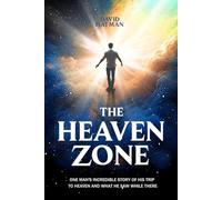 THE HEAVEN ZONE: One Man's Incredible Story Of His Trip To Heaven And What He Saw While There