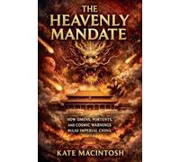 The Heavenly Mandate: How Omens, Portents, and Cosmic Warnings Ruled Imperial China