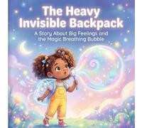 The Heavy Invisible Backpack: A Story About Big Feelings and the Magic Breathing Bubble