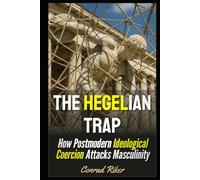The Hegelian Trap: How Postmodern Ideological Coercion Attacks Masculinity