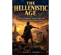 The Hellenistic Age: Ancient Kingdoms, Forgotten Wars, and a Civilization That Changed History