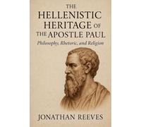The Hellenistic Heritage of the Apostle Paul: Philosophy, Rhetoric, and Religion