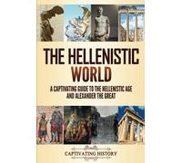 The Hellenistic World: A Captivating Guide to the Hellenistic Age and Alexander the Great