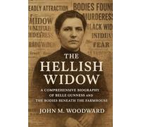The Hellish Widow: A Comprehensive Biography of Belle Gunness and the Bodies Beneath the Farmhouse