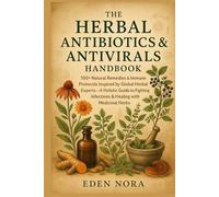The Herbal Antibiotics & Antivirals Handbook: 100+ Natural Remedies & Immune Protocols Inspired by Global Herbal Experts-A Holistic Guide to Fighting Infections & Healing with Medicinal Herbs