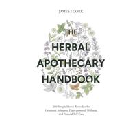 The Herbal Apothecary Handbook: 260 Simple Home Remedies for Common Ailments, Plant-powered Wellness, and Natural Self Care
