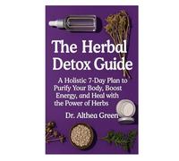 The Herbal Detox Guide: A Holistic 7-Day Plan to Purify Your Body, Boost Energy, and Heal with the Power of Herbs