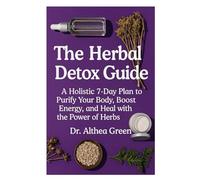 The Herbal Detox Guide: A Holistic 7-Day Plan to Purify Your Body, Boost Energy, and Heal with the Power of Herbs