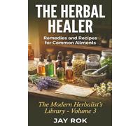 The Herbal Healer: Remedies and Recipes for Common Ailments: A Complete Guide to Making Your Own Natural Medicine at Home