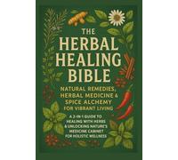 The Herbal Healing Bible: Natural Remedies, Herbal Medicine & Spice Alchemy for Vibrant Living: A 2-in-1 Guide to Healing with Herbs & Unlocking Nature’s Medicine Cabinet for Holistic Wellness