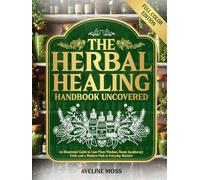 The Herbal Healing Handbook Uncovered: An Illustrated Guide to Lost Plant Wisdom, Home Apothecary Craft, and a Modern Path to Everyday Balance