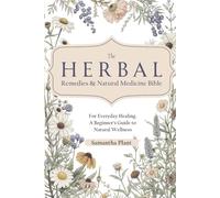 The Herbal Remedies & Natural Medicine Bible: For Everyday Healing. A Beginner’s Guide to Natural Wellness