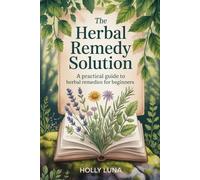 The Herbal Remedy Solution: A Practical Guide to Herbal Remedies for Beginners