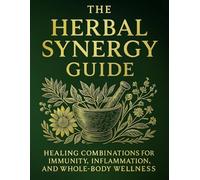 The Herbal Synergy Guide; Healing Combinations for Immunity, Inflammation, and Whole Body Wellness